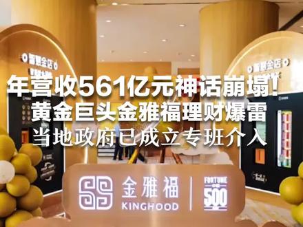 年营收561亿元神话崩塌! 黄金巨头金雅福理财爆雷 为了12%收益 有人疯狂抵押几套房 当地政府已成立专班介入