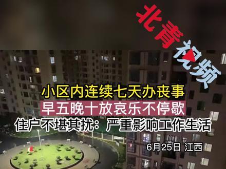 小区内连续七天办丧事,早五晚十放哀乐不停歇。住户不堪其扰:严重影响工作生活