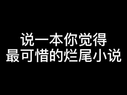 说一本你觉得最可惜的烂尾小说#小说 #小说推荐