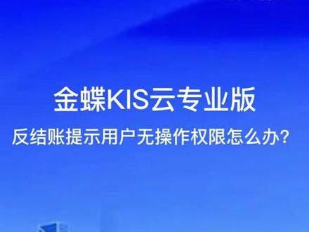 #企业服务平台 #企业管理 #金蝶软件 #财务软件 #杭州晨马 金蝶KIS云专业版反结账提示用户操作权限怎么办?
