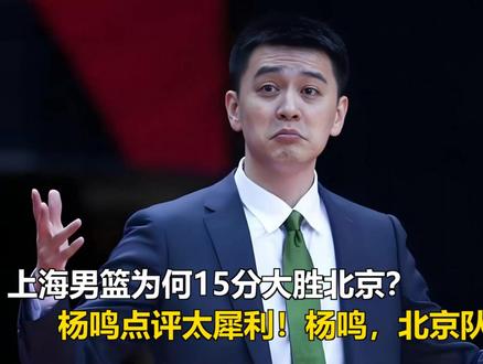上海男篮为何15分大胜北京?杨鸣点评太犀利!杨鸣:北京队摆谱 上海男篮为何15分大胜北京?杨鸣点评太犀利!杨鸣:北京队摆谱!