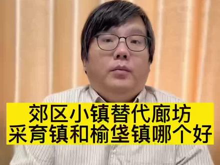 #买房听我一句劝 郊区小镇替代廊坊 采育镇和榆垡镇哪个好