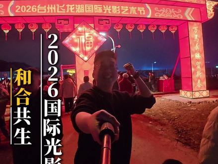 2.13号-3.8号,飞龙湖陪你一起过大年 #2026飞龙湖国际光影艺术节 #台州过年去哪儿 #飞龙湖光影节 #台州春节打卡