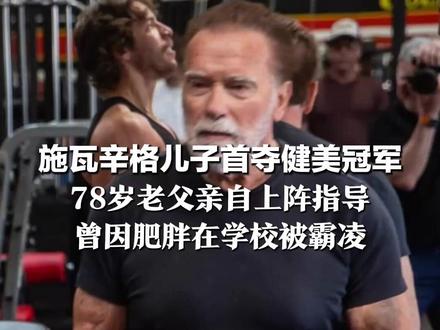 虎父无犬子! 施瓦辛格儿子首夺健美冠军 78岁老父亲自上阵指导 曾因肥胖在学校被霸凌