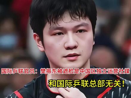 国际乒联官员:樊振东被遮脸是中国区独立运营社媒 国际乒联官员:樊振东被遮脸是中国区独立运营社媒,和国际乒联总部无关!