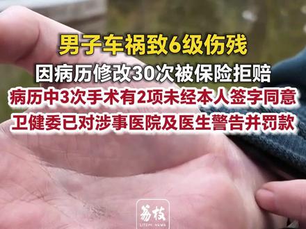 男子车祸致6级伤残
因病历修改30次被保险拒赔
病历中3次手术有2项未经本人签字同意
卫健委已对涉事医院及医生警告并罚款#医疗保险 #车祸