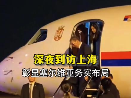 武契奇深夜抵达上海,彰显塞尔维亚务实地缘布局 #国际时政观察 #武契奇 #塞尔维亚