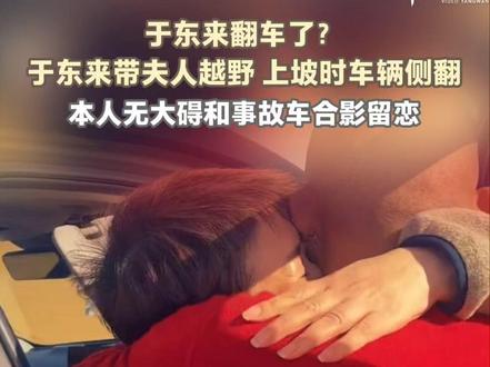 于东来翻车了?于东来带夫人越野,上坡时车辆侧翻。本人无大碍和事故车合影留恋。(编辑:赵翊辰、林润祺;实习生:曾琦;审签:李婕舒)
