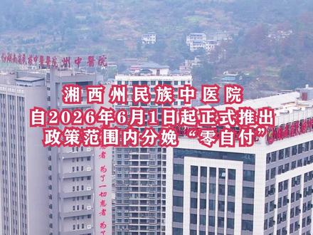6月1日起,湘西州民族中医院生孩子,可享受分娩“零自付”~~ #医保新政策 #孕妇 #生娃 #产妇