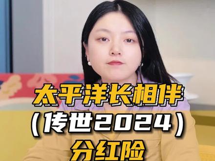 太平洋长相伴(传世2024)分红险,真实收益率测算!