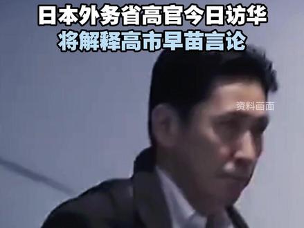 日本外务省高官今日访华,将解释高市早苗言论