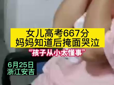 6月25日,浙江安吉。女儿高考667分,妈妈知道后掩面哭泣。 #感动瞬间
