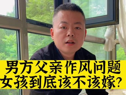 男方的父亲有生活作风问题,女孩父母坚决反对嫁,你说他们做的对吗?#家长里短#女性成长 #婚姻