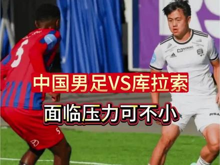 中国男足VS库拉索,面临不小的压力 #体育 #中国男足 #国足#中国男足VS库拉索