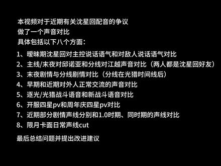 这是一个关于沈星回配音问题的视频 因为用文字描述声音比较吃力,不如直接听对比直接去感受
再次说明视频中的限月cut不代表整张月卡的声线(一张月卡会出现两三种声线),我选取的声线只能大致代表不同情况下的声线
也正因为如此,很多比较顿感的同担无法直接感受到声音的变化
但能整体感受到,1.0的卡面(包括常驻月卡)是本音为主微夹为辅,现在夹音已成为常态,离本音越来越远
(注:本音可以参考主线牵绊与主控日常交流的声音,是沉稳、温柔、轻熟挂)
在夹音成为常态的情况下,有时候无法回到本音说出该有的语气,导致气势不足/无区分度
相信大部分星推是因为日卡、主线、逸闻和牵绊剧情喜欢上沈星回的,他立体的人物设定,少不了配音的功劳(可以想象用现在的夹音配以上的剧情)
正常人谈恋爱,声音变化不会这么大,平时说话还是用本音,调情等特殊情况声线可以适当用夹音
再继续这样下去,保不准沈星回主线更新或新日卡上线的时候还会像分线一样
#沈星回#配音#恋与深空#恋与深空共启新程