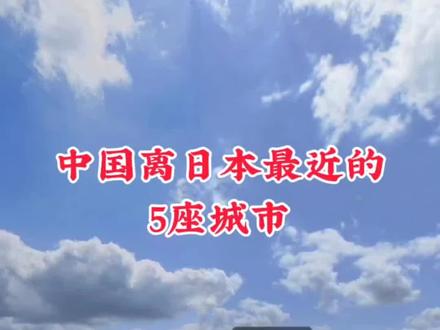 中国离日本最近的5个城市:大连市,青岛市,烟台市,连云港,威海市 #城市