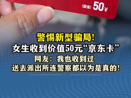 警惕新型骗局 女生收到价值50元“京东卡” 网友:我也收到过 送去派出所连警察都以为是真的! 来源#小羊拍客 (记者:王中杰;编辑:潘俊华;实习生:莫浩楠;审签:罗钧栋)#诈骗 #电诈 #警惕新型骗局