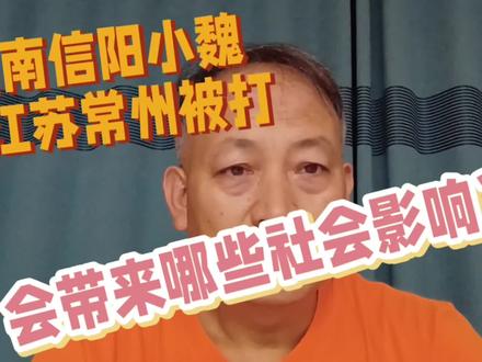 河南信阳小魏在江苏常州被打,会产生哪些社会影响?#河南 #信阳 #小魏家的希望 #四川 #成都 #江苏 #常州 #英子 #法律 #热点