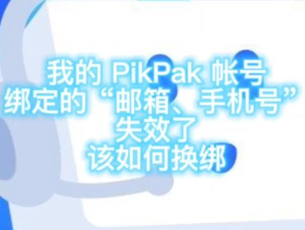 #pikpak 我的 PikPak 帐号绑定的“邮箱、手机号”失效了,该如何换绑?