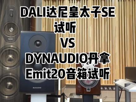 DALI达尼皇太子SE音箱对比DYNAUDIO丹拿Emit20音箱#发烧hifi #音响发烧友 #对比 @达尼旗舰店
