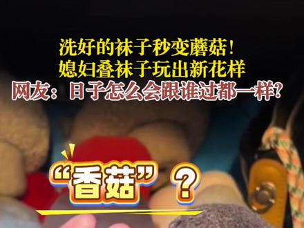 洗好的袜子秒变蘑菇!媳妇叠袜子玩出新花样。网友:日子怎么会跟谁过都一样?#上班暂停我要去叠蘑菇袜 #可爱的人总是发现可爱的事 #日子怎么可能和谁过都一样呢 (责编:姚瑶 编审:裴晶莹 监审:董杰)