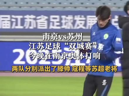 南京vs苏州 江苏足球“双城赛” 今晚在南京奥体打响 两队分别派出了滕帅 寇程等苏超老将