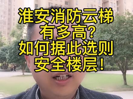 淮安消防云梯有多高?如何据此选则安全楼层?#房价 #买房攻略 #楼市 #抖音房产 #房产知识 @抖音小助手
