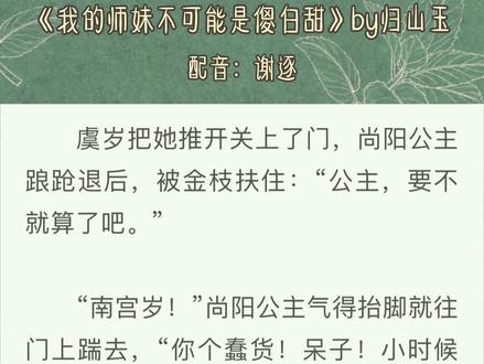 尚阳公主os:南宫岁你凭什么不跟我玩!!#我的师妹不可能是傻白甜 #归山玉 #配音 #小说 #推文