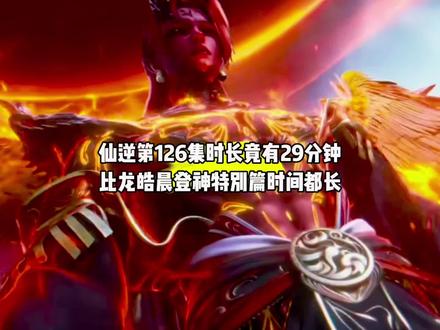 什么?仙逆第126集时长竟有29分钟,比龙皓晨登神特别篇时间都长#国漫#仙逆#仙逆最新一集