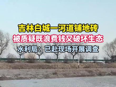 吉林白城一河道铺地砖 被质疑既浪费钱又破坏生态 水利局:已赴现场开展调查