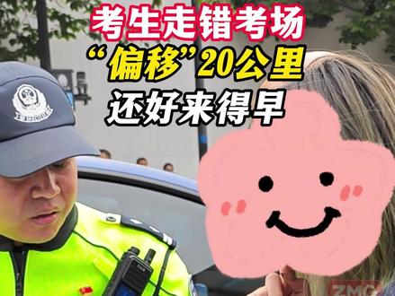 考生走错考场,“偏移”20公里! #ZMG风云传播中心 #高考加油站