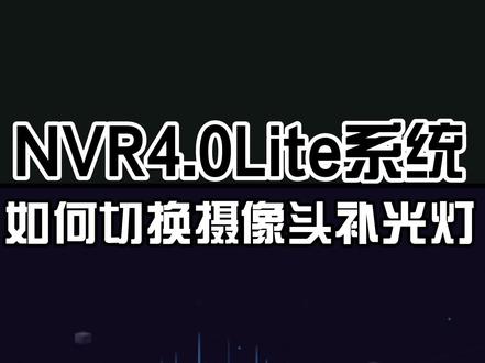 #安防监控 #长知识 维修师傅还是非常的辛苦的,一起学习NVR4.0lite系统:如何切换摄像机补光灯