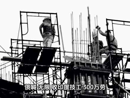 俄喊“无限”收印度技工:300万劳动力缺口下的双赢赌局