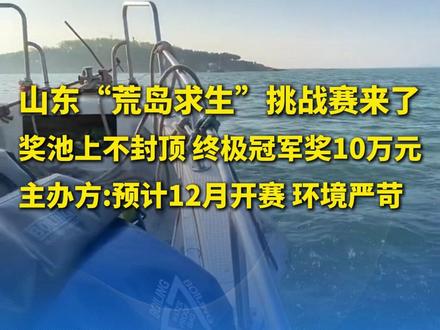 近日山东青岛,#山东“荒岛求生”挑战赛来了 ,奖池上不封顶 终极冠军奖10万元,主办方:预计12月开赛 环境严苛。(新黄河)