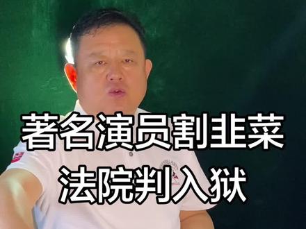 著名演员割韭菜法院判入狱 著名演员割韭菜法院判入狱#名人轶事#名品#名人#明星
