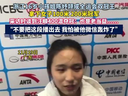 11月19日 广东 浙江16岁小孩姐陈妤颉成全运会双冠王,拿下女子100米 200米冠军,采访时谈到汪顺400混夺冠:也是老当益......“不要把这段播出去 我怕被他微信轰炸了”。