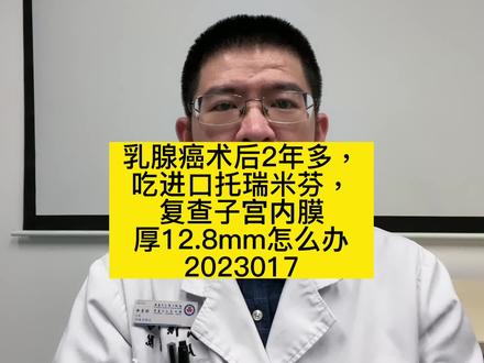 杨医生,我想问一下,乳腺癌术后2年多,吃进口托瑞米芬,复查子宫内膜厚12.8mm怎么办#乳腺癌