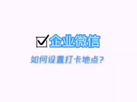 #企业微信 如何设置打卡位置