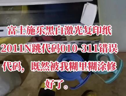 富士施乐黑白激光复印纸2011N跳代码010-311错误代码,既然被我糊里糊涂修好了。