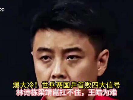 爆大冷!世乒赛国乒首败四大信号,林诗栋梁靖崑扛不住,王皓为难