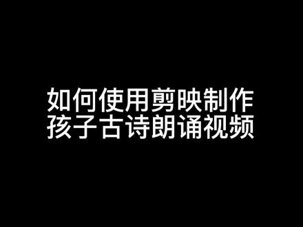 超详细教程教你如何使用剪映给孩子制作古诗朗诵视频#儿童古诗朗诵视频 #朗诵教学 #古诗朗诵 #剪映教程