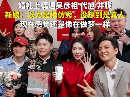 3月12日(报道时间),浙江杭州。婚礼上偶遇吴彦祖、代旭、井胧,新娘回应:以为是模仿秀,没想到是真人,现在感觉还是像在做梦一样。
