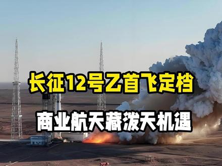 长征12号乙首飞定档,商业航天藏泼天机遇,普通人必看