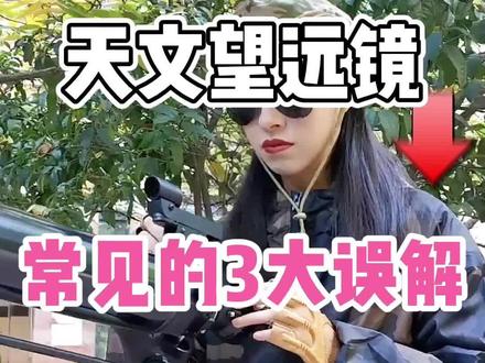 天文望远镜常见的3大误解,尤其是最后一个 #天文望远镜 #冷知识