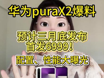 华为puraX2预计3月底发布!价格大曝光! 重磅消息,华为puraX2最新爆料来了,已经确定将于3月底正式发布,将采用全新的扩大折叠形态,并延续了16:10的扩屏比例,内屏扩大到7.69英寸,外屏提升到5.5英寸,搭载麒麟9030旗舰芯片,搭载红枫四摄,5000万像素主摄加4000万超广角,外加8003.5倍长焦,还拥有150多万光谱红枫原色影像摄像头,配置直接拉满,预测首发价6999起,加多重补贴到手,价格还能更低#华为puraX2 #华为purax2价格 #华为purax2爆料 #华为新机爆料 #华为手机