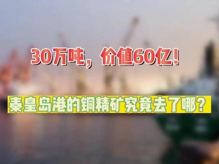 #秦皇岛 #财经 30万吨!价值60亿人民币的铜精矿离奇“失踪”,秦皇岛港的铜精矿究竟去了哪?市公司秦港股份为何紧急澄清?