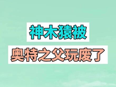 神木猿被奥特之父玩废了是什么梗? #奥特之父波比 #梗 #搞笑 #网络用语 #猪猪侠 #动画