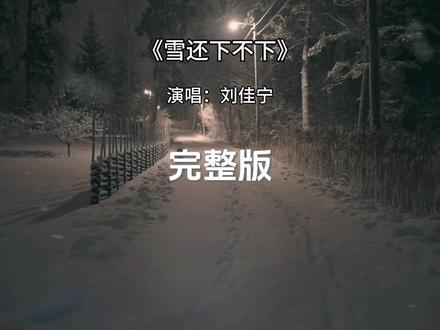 雪还下不下完整版 雪还下不下刘佳宁完整版#歌曲雪还下不下 #刘佳宁