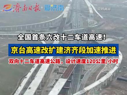 全国首条六改十二车道高速!京台齐济段建设新进展来了