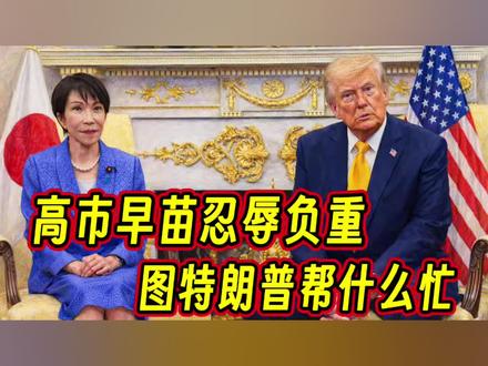 高市早苗忍辱负重,指望特朗普帮日本哪些忙 #钱说 #日本 #美国 #石油 #我们的精选